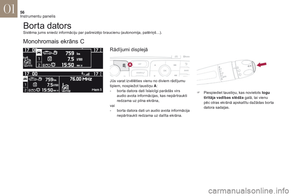 CITROEN DS4 2017  Lietošanas Instrukcija (in Latvian) 56
DS4_lv_Chap01_instruments-de-bord_ed01-2016
Borta dators
Monohromais ekrāns C
Jūs varat izvēlēties vienu no diviem rādījumu 
tipiem, nospiežot taustiņu A:
-
 bo

rta datora dati īslaicīgi