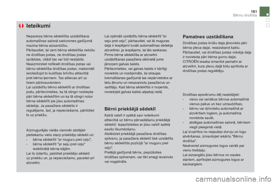 CITROEN DS4 2016  Lietošanas Instrukcija (in Latvian) 161
DS4_lv_Chap06_securite enfants_ed03-2015
ieteikumi
Nepareiza bērna sēdeklīša uzstādīšana 
automašīnas salonā sadursmes gadījumā 
mazina bērna aizsardzību.
Pārbaudiet, lai zem bērna