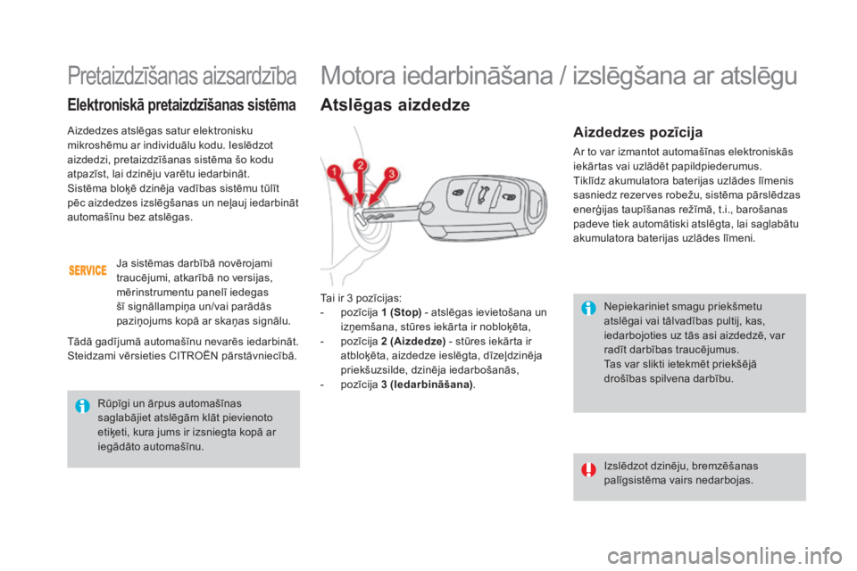 CITROEN DS4 2016  Lietošanas Instrukcija (in Latvian) DS4_lv_Chap08_conduite_ed03-2015
Nepiekariniet smagu priekšmetu 
atslēgai vai tālvadības pultij, kas, 
iedarbojoties uz tās asi aizdedzē, var 
radīt darbības traucējumus.
Tas var slikti ietek