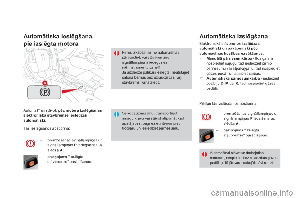 CITROEN DS4 2016  Lietošanas Instrukcija (in Latvian) DS4_lv_Chap08_conduite_ed03-2015
Automašīnai stāvot, pēc motora izslēgšanas 
elektroniskā stāvbremze ieslēdzas 
automātiski.
Automātiska ieslēgšana,
pie izslēgta motora
Velkot automašī