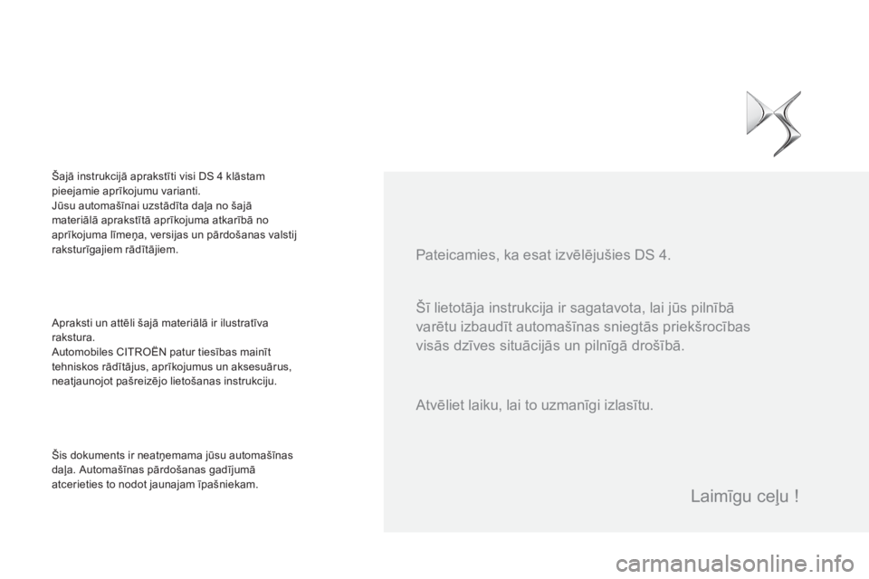 CITROEN DS4 2015  Lietošanas Instrukcija (in Latvian) DS4_lv_Chap00a_sommaire_ed02-2015
Šī lietotāja instrukcija ir sagatavota, lai jūs pilnībā 
varētu izbaudīt automašīnas sniegtās priekšrocības 
visās dzīves situācijās un pilnīgā dro