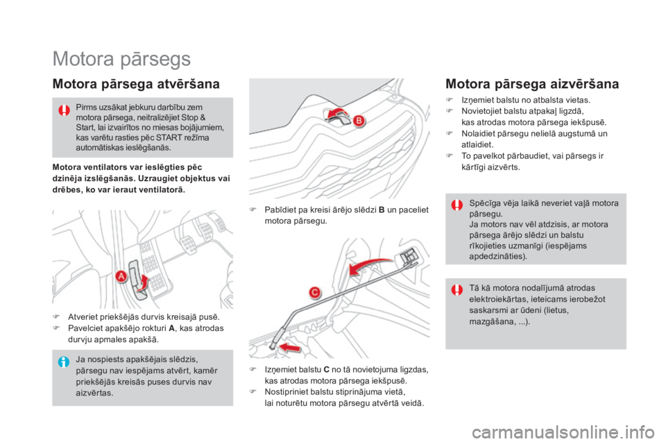 CITROEN DS4 2015  Lietošanas Instrukcija (in Latvian) Motora pārsegs
motora pārsega atvēršana
F Atveriet priekšējās durvis kreisajā pusē.
F P avelciet apakšējo rokturi A , kas atrodas 
durvju apmales apakšā. F
 
P
 abīdiet pa kreisi ārējo