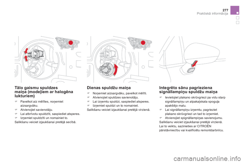 CITROEN DS4 2015 Lietošanas Instrukcija (in Latvian) 277
DS4_lv_Chap10_info-pratiques_ed02-2015
Dienas spuldžu maiņa
F Noņemiet aizsargvāku, pavelkot mēlīti.
F A tvienojiet spuldzes savienotāju.
F
L
ai izņemtu spuldzi, saspiediet atsperes.
F
CITROEN DS4 2015 Lietošanas Instrukcija (in Latvian) 277
DS4_lv_Chap10_info-pratiques_ed02-2015
Dienas spuldžu maiņa
F Noņemiet aizsargvāku, pavelkot mēlīti.
F A tvienojiet spuldzes savienotāju.
F
L
ai izņemtu spuldzi, saspiediet atsperes.
F
