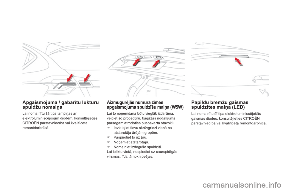 CITROEN DS4 2015  Lietošanas Instrukcija (in Latvian) DS4_lv_Chap10_info-pratiques_ed02-2015
Apgaismojuma / gabarītu lukturu 
spuldžu nomaiņaAizmugurējās numura zīmes 
apgaismojuma spuldzīšu maiņa (W5W)Papildu bremžu gaismas 
spuldzītes maiņa