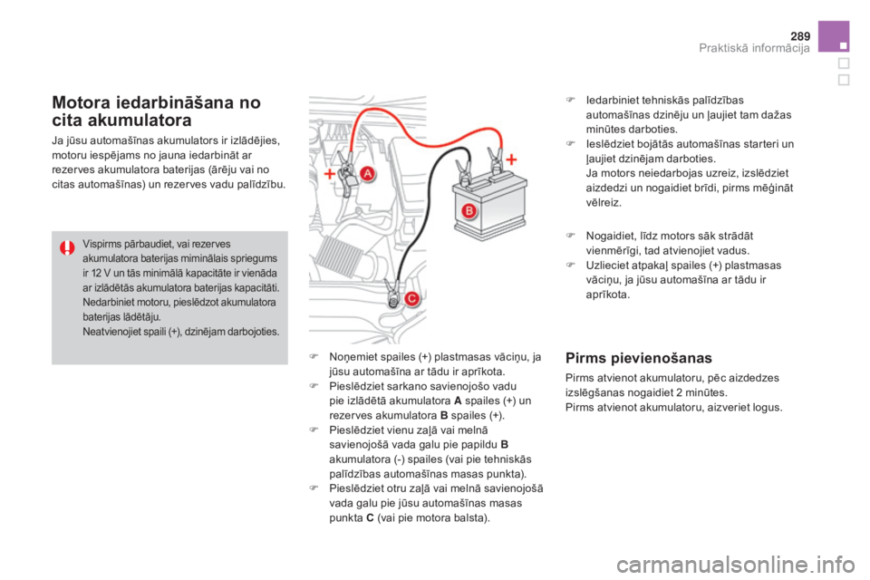 CITROEN DS4 2015 Lietošanas Instrukcija (in Latvian) 289
DS4_lv_Chap10_info-pratiques_ed02-2015
F Noņemiet spailes (+) plastmasas vāciņu, ja jūsu automašīna ar tādu ir aprīkota.
F
P
ieslēdziet sarkano savienojošo vadu
pie izlādētā akumu CITROEN DS4 2015 Lietošanas Instrukcija (in Latvian) 289
DS4_lv_Chap10_info-pratiques_ed02-2015
F Noņemiet spailes (+) plastmasas vāciņu, ja jūsu automašīna ar tādu ir aprīkota.
F
P
ieslēdziet sarkano savienojošo vadu
pie izlādētā akumu