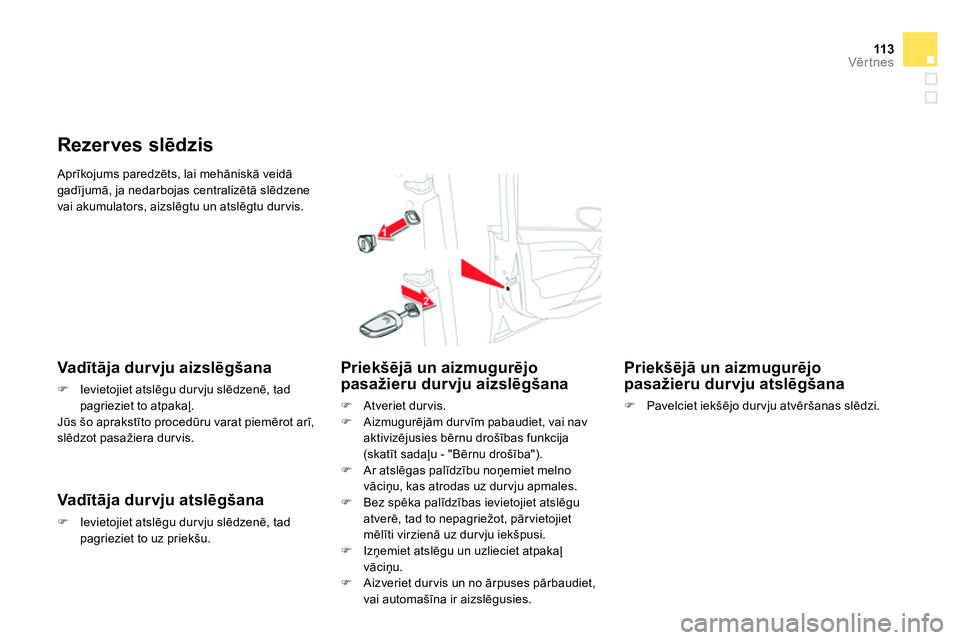 CITROEN DS4 2014 Lietošanas Instrukcija (in Latvian) 11 3Vērtnes
Aprīkojums paredzēts, lai mehāniskā veidā
gadījumā, ja nedarbojas centralizētā slēdzene
vai akumulators, aizslēgtu un atslēgtu dur vis.
Rezerves slēdzis
CITROEN DS4 2014 Lietošanas Instrukcija (in Latvian) 11 3Vērtnes
Aprīkojums paredzēts, lai mehāniskā veidā
gadījumā, ja nedarbojas centralizētā slēdzene
vai akumulators, aizslēgtu un atslēgtu dur vis.
Rezerves slēdzis