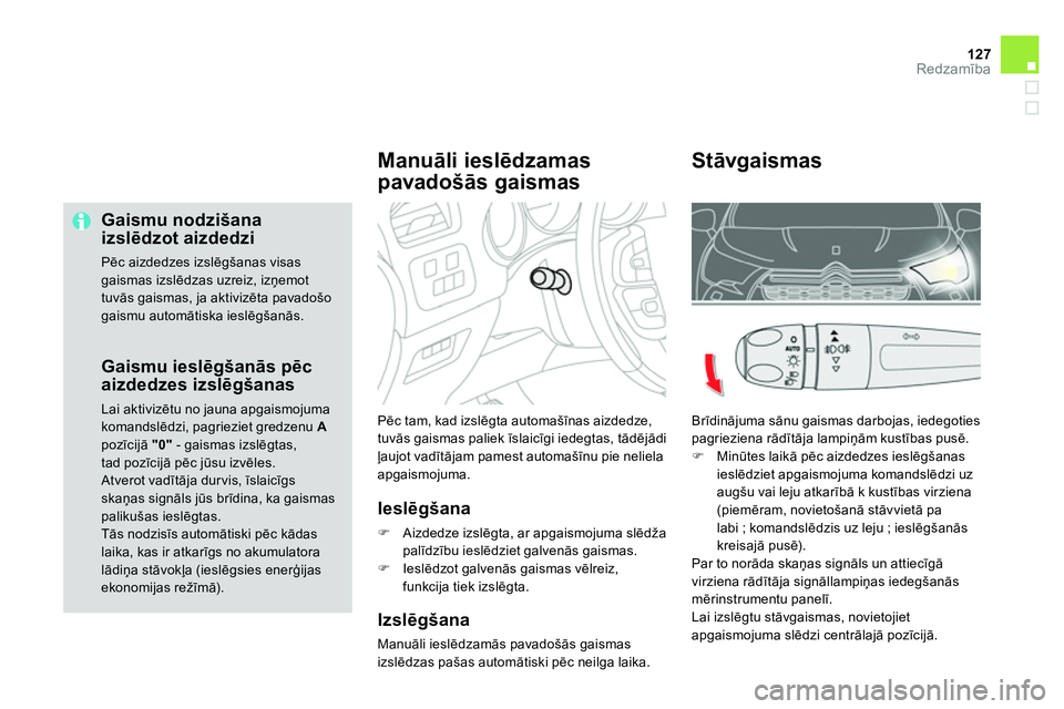 CITROEN DS4 2014  Lietošanas Instrukcija (in Latvian) 127Redzamība
 
 
Gaismu nodzišana 
izslēdzot aizdedzi 
 
Pēc aizdedzes izslēgšanas visas 
gaismas izslēdzas uzreiz, izņemot 
tuvās gaismas, ja aktivizēta pavadošo 
gaismu automātiska iesl
