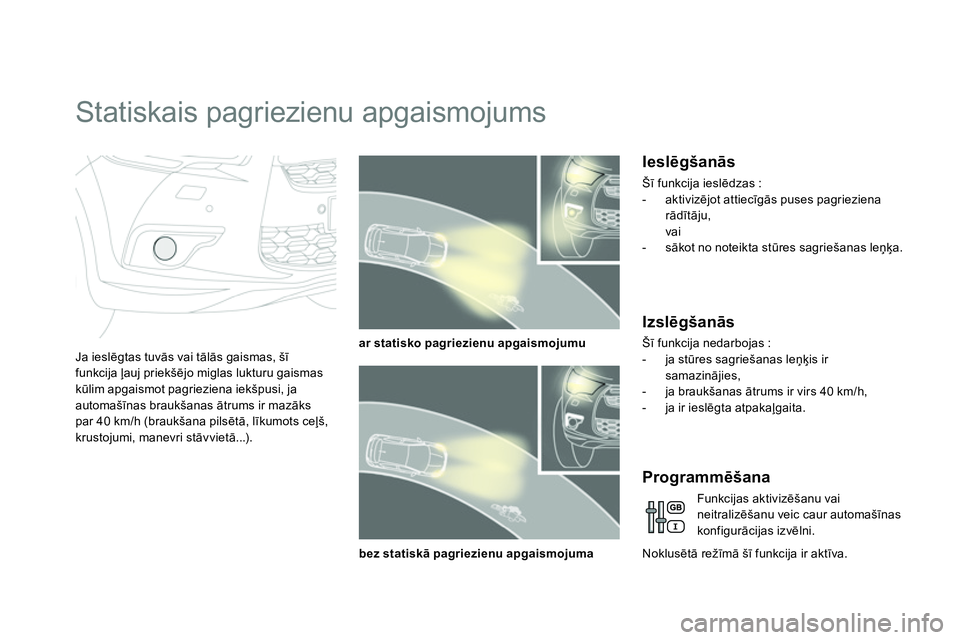 CITROEN DS4 2014 Lietošanas Instrukcija (in Latvian)
Statiskais pagriezienu apgaismojums
Ja ieslēgtas tuvās vai tālās gaismas, šī
funkcija ļauj priekšējo miglas lukturu gaismas
kūlim apgaismot pagrieziena iekšpusi, ja CITROEN DS4 2014 Lietošanas Instrukcija (in Latvian)
Statiskais pagriezienu apgaismojums
Ja ieslēgtas tuvās vai tālās gaismas, šī
funkcija ļauj priekšējo miglas lukturu gaismas
kūlim apgaismot pagrieziena iekšpusi, ja