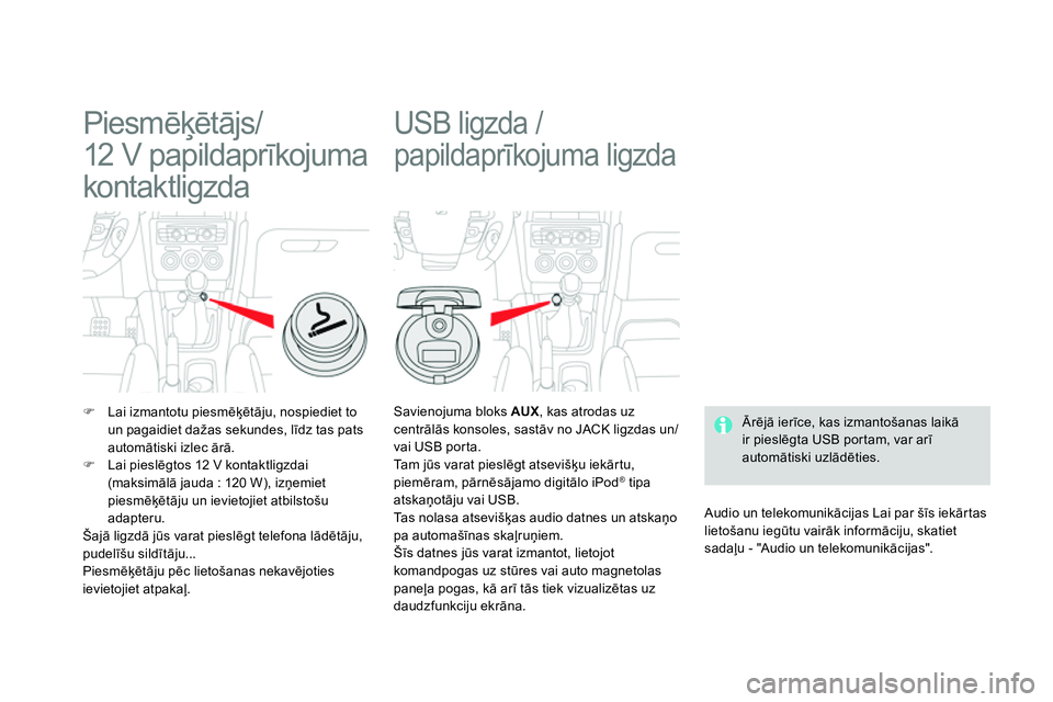 CITROEN DS4 2014 Lietošanas Instrukcija (in Latvian)
Piesmēķētājs/
12 V papil dap rīkojuma
kontaktligzda
Lai izmantotu piesmēķētāju, nospiediet to
un pagaidiet dažas sekundes, līdz tas pats
automātiski CITROEN DS4 2014 Lietošanas Instrukcija (in Latvian)
Piesmēķētājs/
12 V papil dap rīkojuma
kontaktligzda
Lai izmantotu piesmēķētāju, nospiediet to
un pagaidiet dažas sekundes, līdz tas pats
automātiski