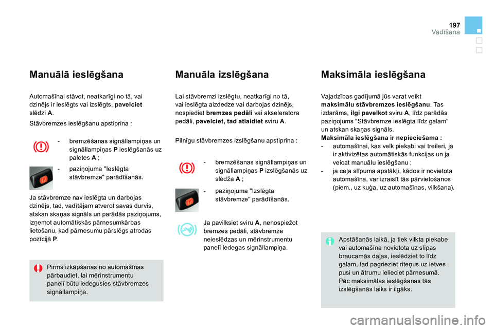 CITROEN DS4 2014 Lietošanas Instrukcija (in Latvian) 197Vadīšana
Lai stāvbremzi izslēgtu, neatkarīgi no tā,
vai ieslēgta aizdedze vai darbojas dzinējs,
nospiediet bremzes pedāli
vai akseleratora
pedāli, pavelciet, tad atlaidiet
svir CITROEN DS4 2014 Lietošanas Instrukcija (in Latvian) 197Vadīšana
Lai stāvbremzi izslēgtu, neatkarīgi no tā,
vai ieslēgta aizdedze vai darbojas dzinējs,
nospiediet bremzes pedāli
vai akseleratora
pedāli, pavelciet, tad atlaidiet
svir