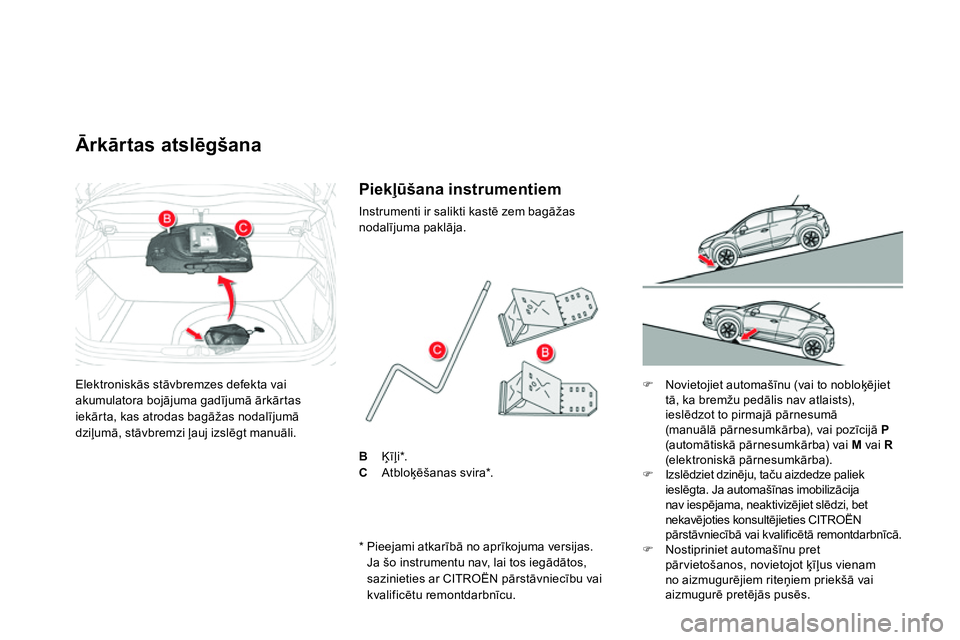 CITROEN DS4 2014 Lietošanas Instrukcija (in Latvian) Elektroniskās stāvbremzes defekta vai
akumulatora bojājuma gadījumā ārkārtas
iekārta, kas atrodas bagāžas nodalījumā
dziļumā, stāvbremzi ļauj izslēgt manuāli.
CITROEN DS4 2014 Lietošanas Instrukcija (in Latvian) Elektroniskās stāvbremzes defekta vai
akumulatora bojājuma gadījumā ārkārtas
iekārta, kas atrodas bagāžas nodalījumā
dziļumā, stāvbremzi ļauj izslēgt manuāli.