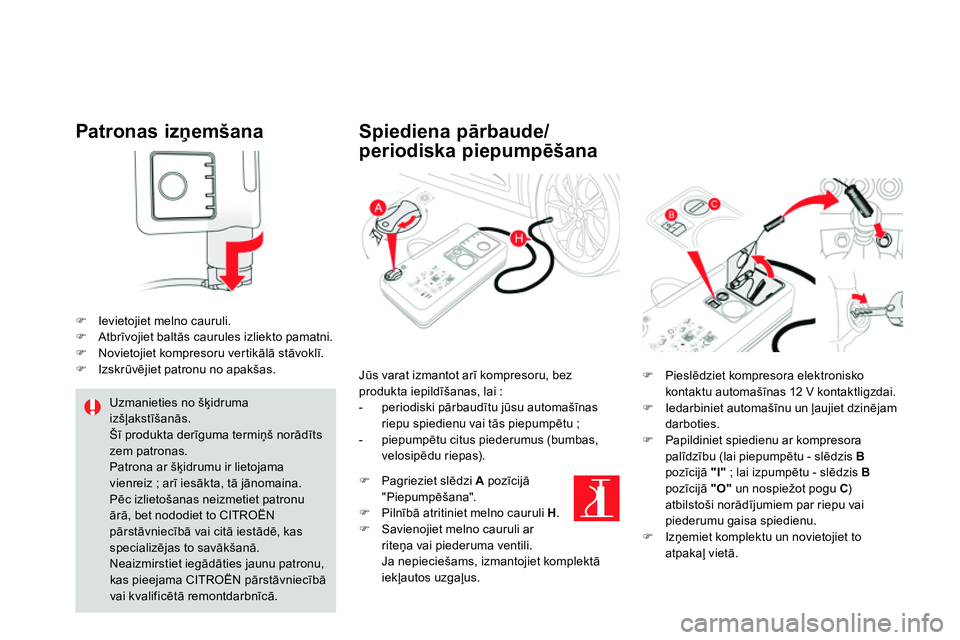 CITROEN DS4 2014 Lietošanas Instrukcija (in Latvian)
Patronas izņemšana
Ievietojiet melno cauruli.
Atbrīvojiet baltās caurules izliekto pamatni.
Novietojiet kompresoru vertikālā stāvoklī.
Izs CITROEN DS4 2014 Lietošanas Instrukcija (in Latvian)
Patronas izņemšana
Ievietojiet melno cauruli.
Atbrīvojiet baltās caurules izliekto pamatni.
Novietojiet kompresoru vertikālā stāvoklī.
Izs
