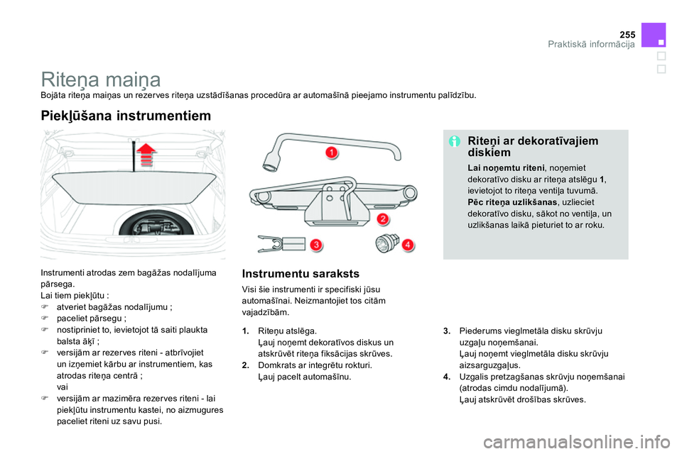 CITROEN DS4 2014 Lietošanas Instrukcija (in Latvian) 255Praktiskā informācija
Riteņa maiņa
Bojāta riteņa maiņas un rezer ves riteņa uzstādīšanas procedūra ar automašīnā pieejamo instrumentu palīdzību.
CITROEN DS4 2014 Lietošanas Instrukcija (in Latvian) 255Praktiskā informācija
Riteņa maiņa
Bojāta riteņa maiņas un rezer ves riteņa uzstādīšanas procedūra ar automašīnā pieejamo instrumentu palīdzību.