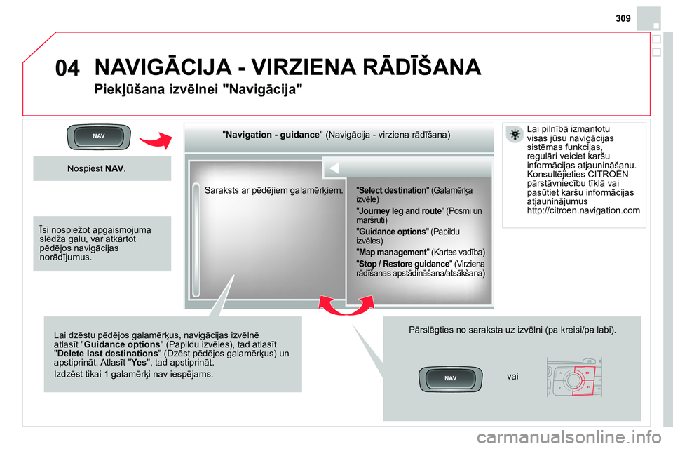 CITROEN DS4 2014 Lietošanas Instrukcija (in Latvian) 04
309
Saraksts ar pēdējiem galamērķiem.
" Navigation - guidance
" (Navigācija - virziena rādīšana)
Lai dzēstu pēdējos galamērķus, navigācijas izvēlnē
atlasīt " Guidan CITROEN DS4 2014 Lietošanas Instrukcija (in Latvian) 04
309
Saraksts ar pēdējiem galamērķiem.
" Navigation - guidance
" (Navigācija - virziena rādīšana)
Lai dzēstu pēdējos galamērķus, navigācijas izvēlnē
atlasīt " Guidan
