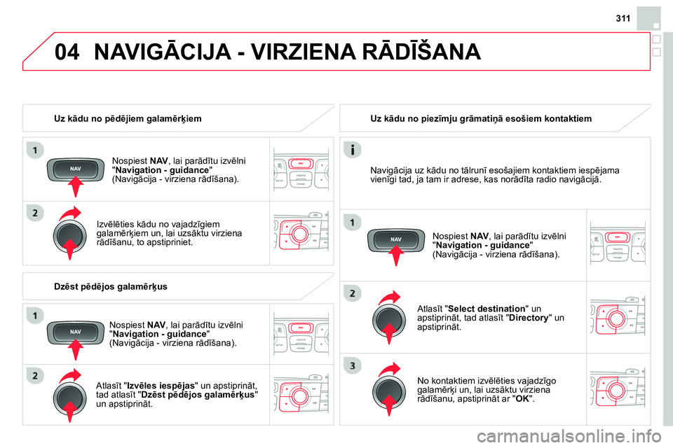 CITROEN DS4 2014 Lietošanas Instrukcija (in Latvian) 04
311
Uz kādu no pēdējiem galamērķiem
Nospiest NAV
, lai parādītu izvēlni
" Navigation - guidance
"
(Navigācija - virziena rādīšana).
Izvēlēties kādu no vajadzī CITROEN DS4 2014 Lietošanas Instrukcija (in Latvian) 04
311
Uz kādu no pēdējiem galamērķiem
Nospiest NAV
, lai parādītu izvēlni
" Navigation - guidance
"
(Navigācija - virziena rādīšana).
Izvēlēties kādu no vajadzī