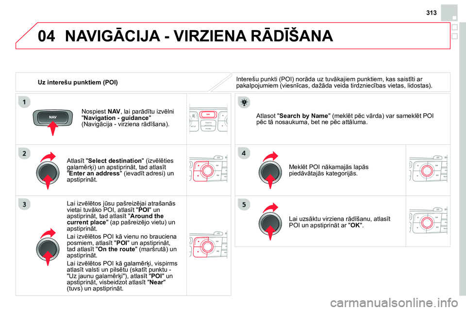 CITROEN DS4 2014 Lietošanas Instrukcija (in Latvian) 04
313
Uz interešu punktiem (POI)
NAVIGĀCIJA - VIRZIENA RĀDĪŠANA
Interešu punkti (POI) norāda uz tuvākajiem punktiem, kas saistīti ar
pakalpojumiem (viesnīcas, dažāda veida ti CITROEN DS4 2014 Lietošanas Instrukcija (in Latvian) 04
313
Uz interešu punktiem (POI)
NAVIGĀCIJA - VIRZIENA RĀDĪŠANA
Interešu punkti (POI) norāda uz tuvākajiem punktiem, kas saistīti ar
pakalpojumiem (viesnīcas, dažāda veida ti
