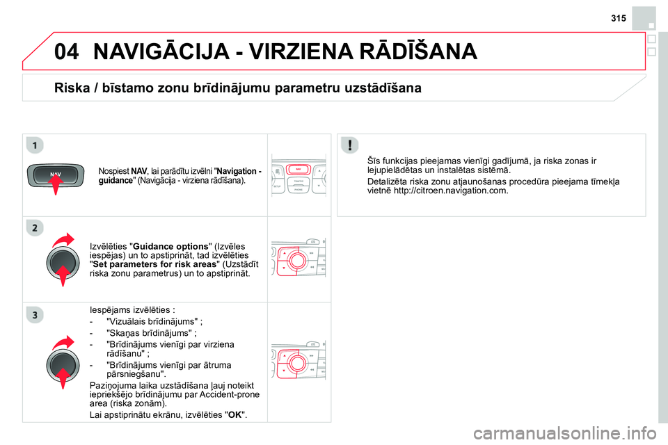 CITROEN DS4 2014 Lietošanas Instrukcija (in Latvian) 04
315
NAVIGĀCIJA - VIRZIENA RĀDĪŠANA
Iespējams izvēlēties :
- "Vizuālais brīdinājums" ;
- "Skaņas brīdinājums" ;
- "Brīdinājums vienīgi par virziena
rādī CITROEN DS4 2014 Lietošanas Instrukcija (in Latvian) 04
315
NAVIGĀCIJA - VIRZIENA RĀDĪŠANA
Iespējams izvēlēties :
- "Vizuālais brīdinājums" ;
- "Skaņas brīdinājums" ;
- "Brīdinājums vienīgi par virziena
rādī