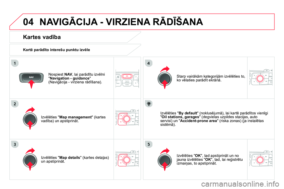CITROEN DS4 2014 Lietošanas Instrukcija (in Latvian) 04 NAVIGĀCIJA - VIRZIENA RĀDĪŠANA
Nospiest NAV
, lai parādītu izvēlni
" Navigation - guidance
"
(Navigācija - virziena rādīšana).
Kartes vadība
Kartē parādīto inte CITROEN DS4 2014 Lietošanas Instrukcija (in Latvian) 04 NAVIGĀCIJA - VIRZIENA RĀDĪŠANA
Nospiest NAV
, lai parādītu izvēlni
" Navigation - guidance
"
(Navigācija - virziena rādīšana).
Kartes vadība
Kartē parādīto inte
