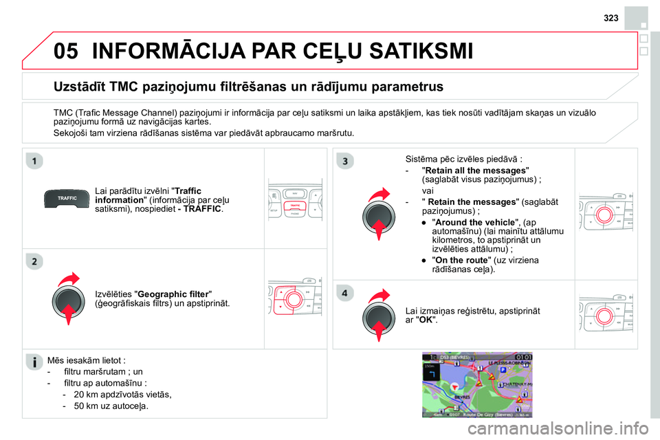 CITROEN DS4 2014 Lietošanas Instrukcija (in Latvian) 05
323
INFORMĀCIJA PAR CEĻU SATIKSMI
Uzstādīt TMC paziņojumu filtrēšanas un rādījumu parametrus
TMC (Trafi c Message Channel) paziņojumi ir informācija par ceļ CITROEN DS4 2014 Lietošanas Instrukcija (in Latvian) 05
323
INFORMĀCIJA PAR CEĻU SATIKSMI
Uzstādīt TMC paziņojumu filtrēšanas un rādījumu parametrus
TMC (Trafi c Message Channel) paziņojumi ir informācija par ceļ