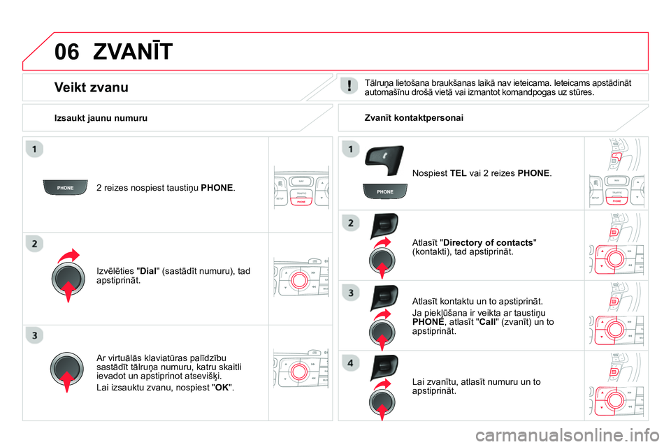 CITROEN DS4 2014  Lietošanas Instrukcija (in Latvian) 06  ZVANĪT 
 
 
2 reizes nospiest taustiņu PHONE.  
   
Izvēlēties " Dial 
" (sastādīt numuru), tad 
apstiprināt.     
Atlasīt " Directory of contacts 
" 
(kontakti), tad apstiprināt.  
   
A