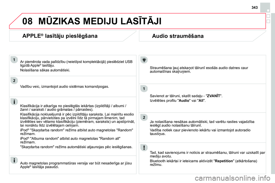 CITROEN DS4 2014 Lietošanas Instrukcija (in Latvian) 08
343
Audio straumēšana
Straumēšana ļauj atskaņot tālrunī esošās audio datnes caur
automašīnas skaļruņiem.
Savienot ar tālruni, skatīt sadaļu - "ZVANĪT".
CITROEN DS4 2014 Lietošanas Instrukcija (in Latvian) 08
343
Audio straumēšana
Straumēšana ļauj atskaņot tālrunī esošās audio datnes caur
automašīnas skaļruņiem.
Savienot ar tālruni, skatīt sadaļu - "ZVANĪT".