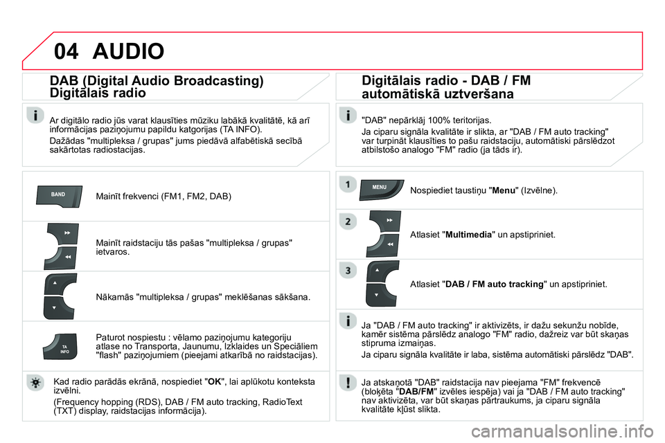 CITROEN DS4 2014 Lietošanas Instrukcija (in Latvian) 04 AUDIO
Mainīt frekvenci (FM1, FM2, DAB)
DAB (Digital Audio Broadcasting)
Digitālais radio
Ar digitālo radio jūs varat klausīties mūziku labākā kvalitātē, kā ar CITROEN DS4 2014 Lietošanas Instrukcija (in Latvian) 04 AUDIO
Mainīt frekvenci (FM1, FM2, DAB)
DAB (Digital Audio Broadcasting)
Digitālais radio
Ar digitālo radio jūs varat klausīties mūziku labākā kvalitātē, kā ar