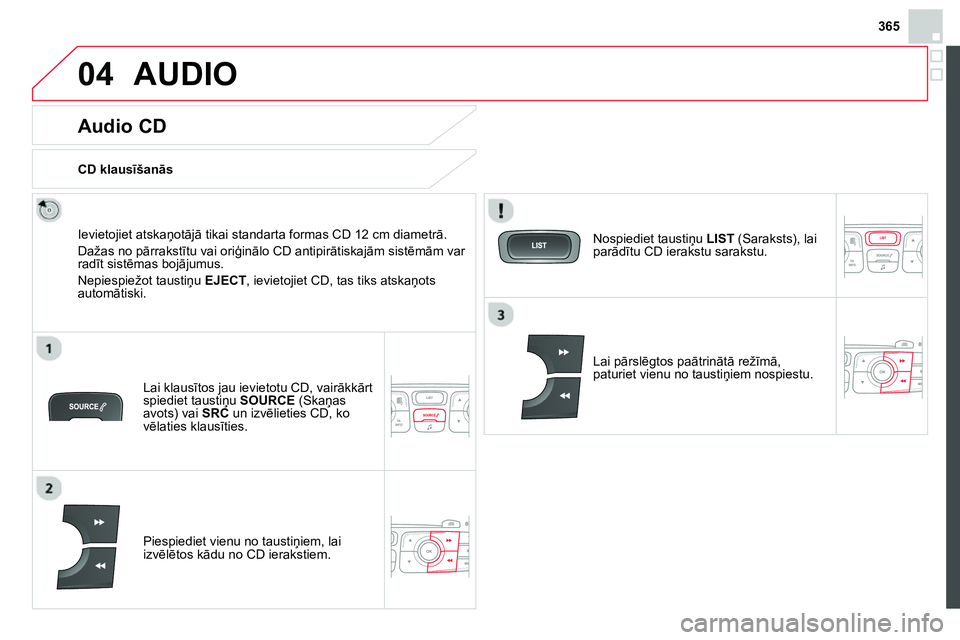 CITROEN DS4 2014 Lietošanas Instrukcija (in Latvian) 365
04 AUDIO
Audio CD
Ievietojiet atskaņotājā tikai standarta formas CD 12 cm diametrā.
Dažas no pārrakstītu vai oriģinālo CD antipirātiskajām sistēmām var
radīt CITROEN DS4 2014 Lietošanas Instrukcija (in Latvian) 365
04 AUDIO
Audio CD
Ievietojiet atskaņotājā tikai standarta formas CD 12 cm diametrā.
Dažas no pārrakstītu vai oriģinālo CD antipirātiskajām sistēmām var
radīt