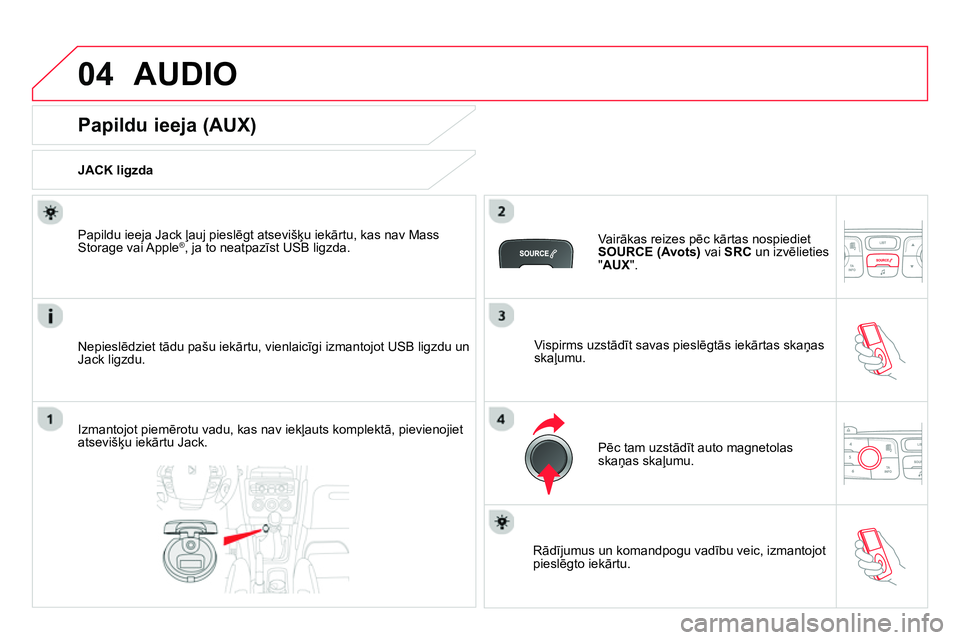 CITROEN DS4 2014 Lietošanas Instrukcija (in Latvian) 04 AUDIO
Papildu ieeja (AUX)
JACK ligzda
Nepieslēdziet tādu pašu iekārtu, vienlaicīgi izmantojot USB ligzdu un
Jack ligzdu.
Papildu ieeja Jack CITROEN DS4 2014 Lietošanas Instrukcija (in Latvian) 04 AUDIO
Papildu ieeja (AUX)
JACK ligzda
Nepieslēdziet tādu pašu iekārtu, vienlaicīgi izmantojot USB ligzdu un
Jack ligzdu.
Papildu ieeja Jack