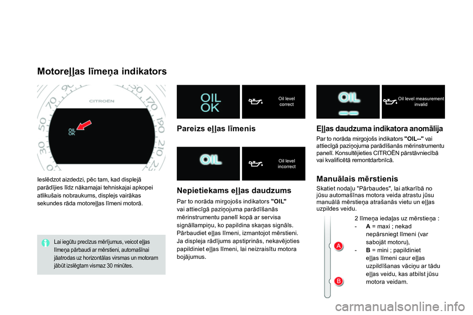 CITROEN DS4 2014  Lietošanas Instrukcija (in Latvian)   Ieslēdzot aizdedzi, pēc tam, kad displejā 
parādījies līdz nākamajai tehniskajai apkopei 
atlikušais nobraukums, displejs vairākas 
sekundes rāda motoreļļas līmeni motorā. 
 
 
 
 
 
 