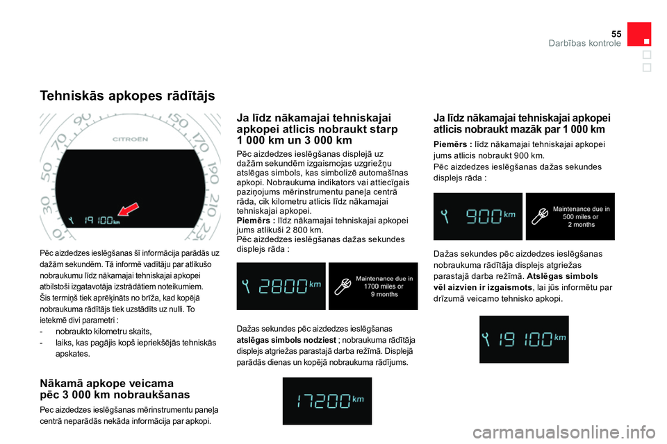 CITROEN DS4 2014  Lietošanas Instrukcija (in Latvian) 55Darbības kontrole
 
Pēc aizdedzes ieslēgšanas šī informācija parādās uz 
dažām sekundēm. Tā informē vadītāju par atlikušo 
nobraukumu līdz nākamajai tehniskajai apkopei 
atbilsto