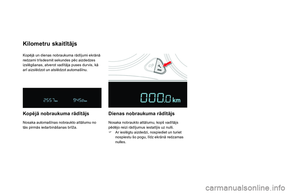 CITROEN DS4 2014  Lietošanas Instrukcija (in Latvian)   Kopējā un dienas nobraukuma rādījumi ekrānā 
redzami trīsdesmit sekundes pēc aizdedzes 
izslēgšanas, atverot vadītāja puses dur vis, kā 
arī aizslēdzot un atslēdzot automašīnu. 
 
