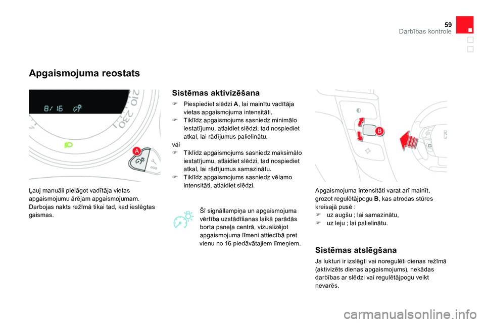 CITROEN DS4 2014 Lietošanas Instrukcija (in Latvian) 59Darbības kontrole
Apgaismojuma reostats
Ļauj manuāli pielāgot vadītāja vietas
apgaismojumu ārējam apgaismojumam.
Darbojas nakts režīmā tikai tad, kad ieslēgtas
CITROEN DS4 2014 Lietošanas Instrukcija (in Latvian) 59Darbības kontrole
Apgaismojuma reostats
Ļauj manuāli pielāgot vadītāja vietas
apgaismojumu ārējam apgaismojumam.
Darbojas nakts režīmā tikai tad, kad ieslēgtas