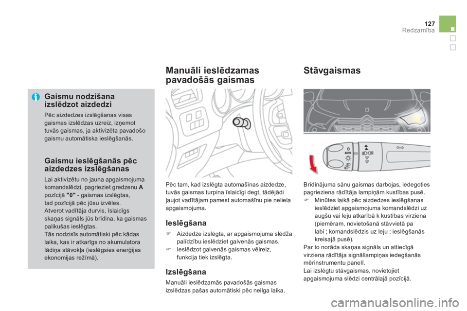 CITROEN DS4 2013  Lietošanas Instrukcija (in Latvian) 127Redzamība
 
 
Gaismu nodzišana izslēdzot aizdedzi 
 
Pēc aizdedzes izslēgšanas visas gaismas izslēdzas uzreiz, izņemottuvās gaismas, ja aktivizēta pavadošo gaismu automātiska ieslēgša