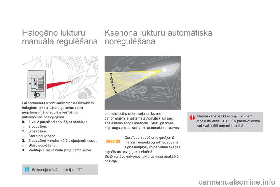CITROEN DS4 2013  Lietošanas Instrukcija (in Latvian)    
 
 
 
 
 
 
 
 
 
 
Ksenona lukturu automātiska 
noregulēšana 
 Nepieskarieties ksenona lukturiem.  
Konsultējieties CITROËN pārstāvniecībā 
vai kvalificētā remontdarbnīcā.   
Lai net