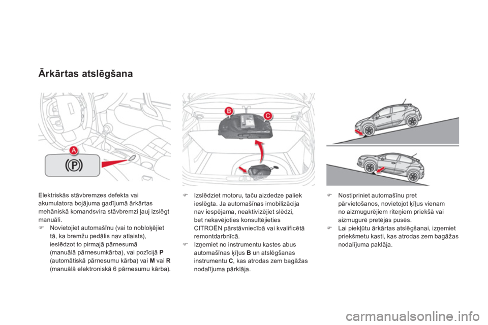 CITROEN DS4 2013  Lietošanas Instrukcija (in Latvian) Elektriskās stāvbremzes defekta vaiakumulatora bojājuma gadījumā ārkārtasmehāniskā komandsvira stāvbremzi ļauj izslēgt manuāli. �)Novietojiet automašīnu (vai to nobloķējiet
tā, ka br
