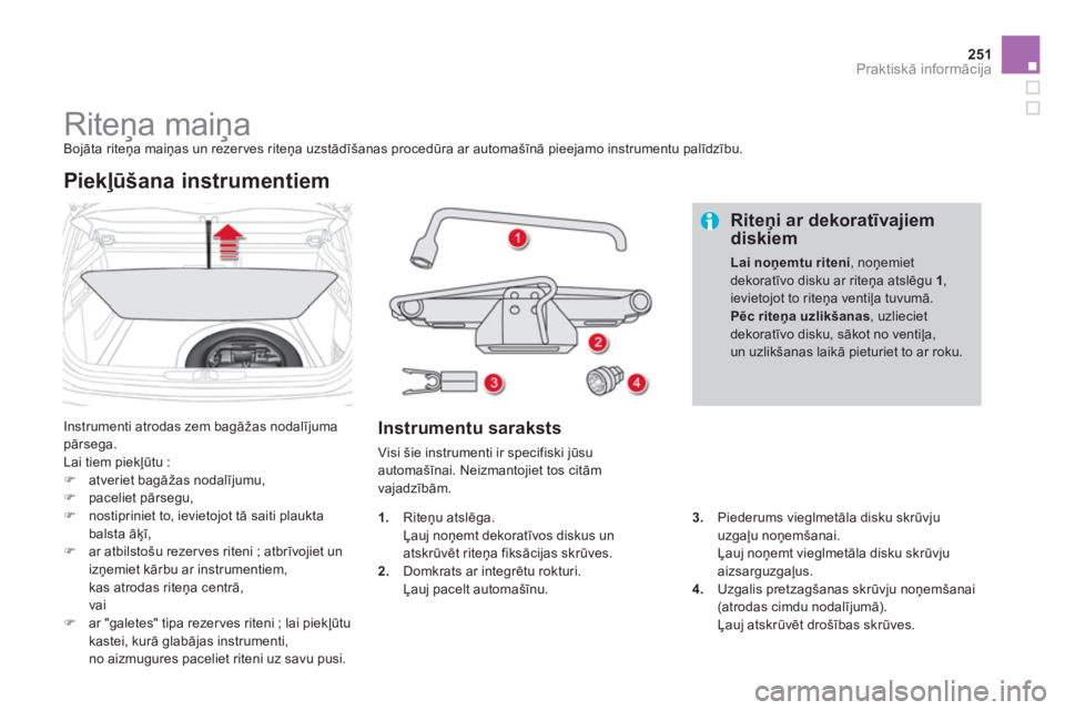 CITROEN DS4 2013  Lietošanas Instrukcija (in Latvian) 251Praktiskā informācija
 
 
 
 
 
 
 
 
 
 
 
 
 
 
 
Riteņa maiņa  
Bojāta riteņa maiņas un rezerves riteņa uzstādīšanas procedūra ar automašīnā pieejamo instrumentu palīdzību.
  In