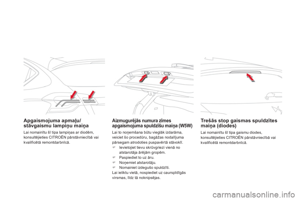 CITROEN DS4 2013  Lietošanas Instrukcija (in Latvian) Apgaismojuma apmaļu/stāvgaismu lampiņu maiņaAizmugurēj—s numura zīmes
apgaismojuma spuldzīšu maiņa (W5W)  
 
 
Tr e šās stop gaismas spuldzītes maiņa (diodes)
 
Lai nomainītu šī tip