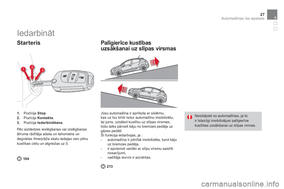 CITROEN DS4 2013  Lietošanas Instrukcija (in Latvian) 27Automašīnas īss apskats
104
1. 
 Pozīcija  Stop 
. 2.Pozīcija  Kontakts.3.Pozīcija  Iedarbināšana . 
 
 
 
Starteris 
 
Pēc aizdedzes ieslēgšanas vai izslēgšanas
ātruma rādītāja ada