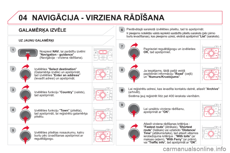 CITROEN DS4 2013  Lietošanas Instrukcija (in Latvian) 04
1
2
3
4
5
7
9
10
8
6
Nospiest NAV, lai parādītu izvēlni "Navigation - guidance 
" (Navigācija - virziena rādīšana).      
UZ JAUNU GALAMĒRĶI
NAVIGĀCIJA - VIRZIENA RĀDĪŠANA
 
 
 
 
 
 
