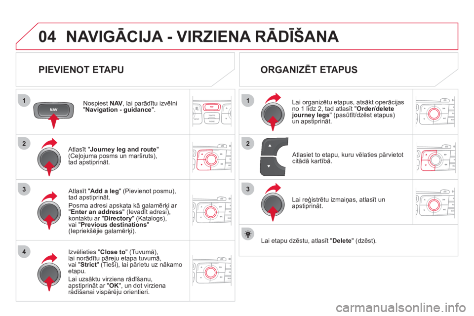 CITROEN DS4 2013  Lietošanas Instrukcija (in Latvian) 04
1
4
3
1
3
22
NAVIGĀCIJA - VIRZIENA RĀDĪŠANA
 
 
PIEVIENOT ETAPU 
 
 
Nospiest NAV 
, lai parādītu izvēlni"Navigation - guidance".
 
 
Atlasīt "Journey leg and route"(Ceļojuma posms un mar