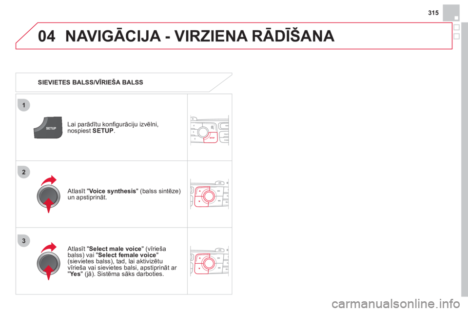 CITROEN DS4 2013  Lietošanas Instrukcija (in Latvian) 315
04
3
1
2
NAVIGĀCIJA - VIRZIENA RĀDĪŠANA
 
 
 
SIEVIETES BALSS/VĪRIEŠA BALSS  
Lai parādītu konﬁ 
gurāciju izvēlni, 
nospiest SETUP.
 
 Atlasīt " 
Select male voice" (vīrieša
balss) 