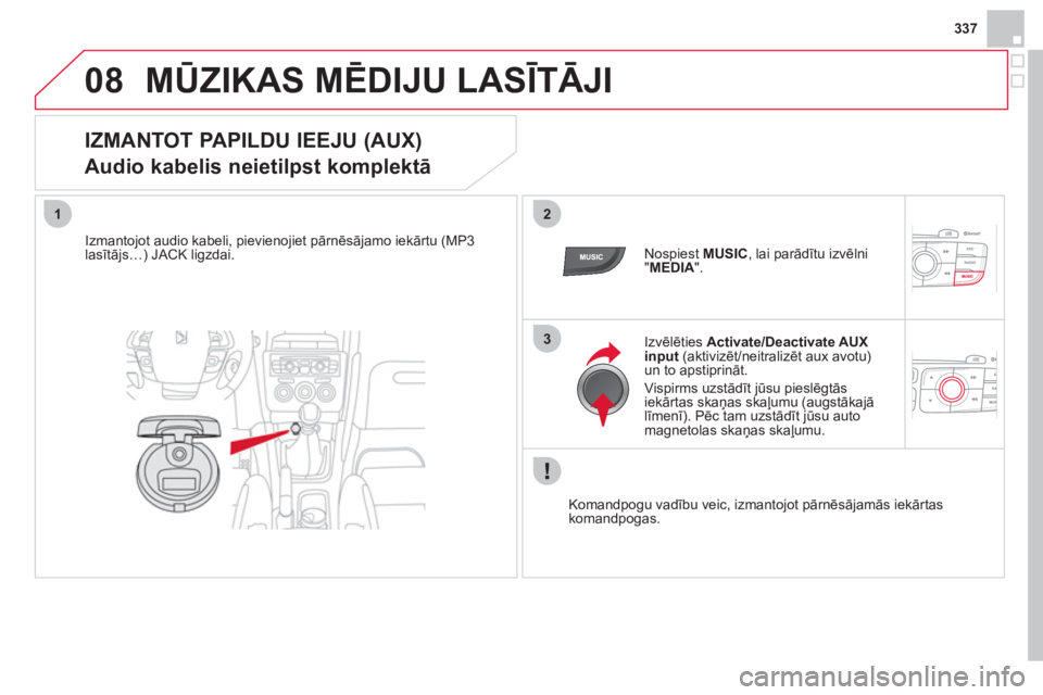 CITROEN DS4 2013  Lietošanas Instrukcija (in Latvian) 337
08
12
3
MŪZIKAS MĒDIJU LASĪTĀJI
 
 
 
 
 
 
 
 
 
 
 
 
 
IZMANTOT PAPILDU IEEJU (AUX)  
Audio kabelis neietilpst komplektā 
 
 
Izmantojot audio kabeli, pievienojiet pārnēsājamo iekārtu 
