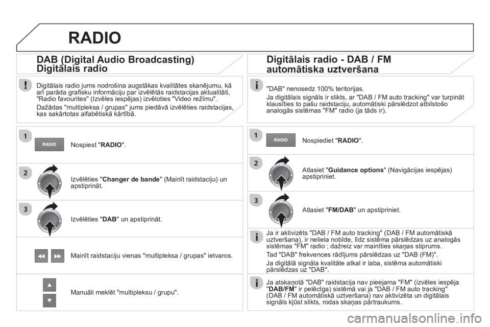 CITROEN DS4 2013  Lietošanas Instrukcija (in Latvian)    Nospiest "RADIO".
 
 
 
 
 
 
DAB (Digital Audio Broadcasting) 
Digitālais radiog
(g(g
 
 
Digitālais radio jums nodrošina augstākas kvalitātes skanējumu, kā
arī parāda graﬁ sku informā