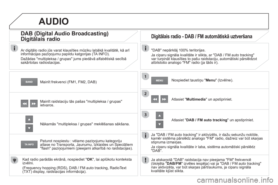 CITROEN DS4 2013  Lietošanas Instrukcija (in Latvian)    
Mainīt frekvenci (FM1, FM2, DAB) 
 
 
 
 
 
 
 
DAB (Digital Audio Broadcasting)   
Digitālais radiog
 
 Ar digitālo radio jūs varat klausīties mūziku labākā kvalitātē, kā arī 
inform�