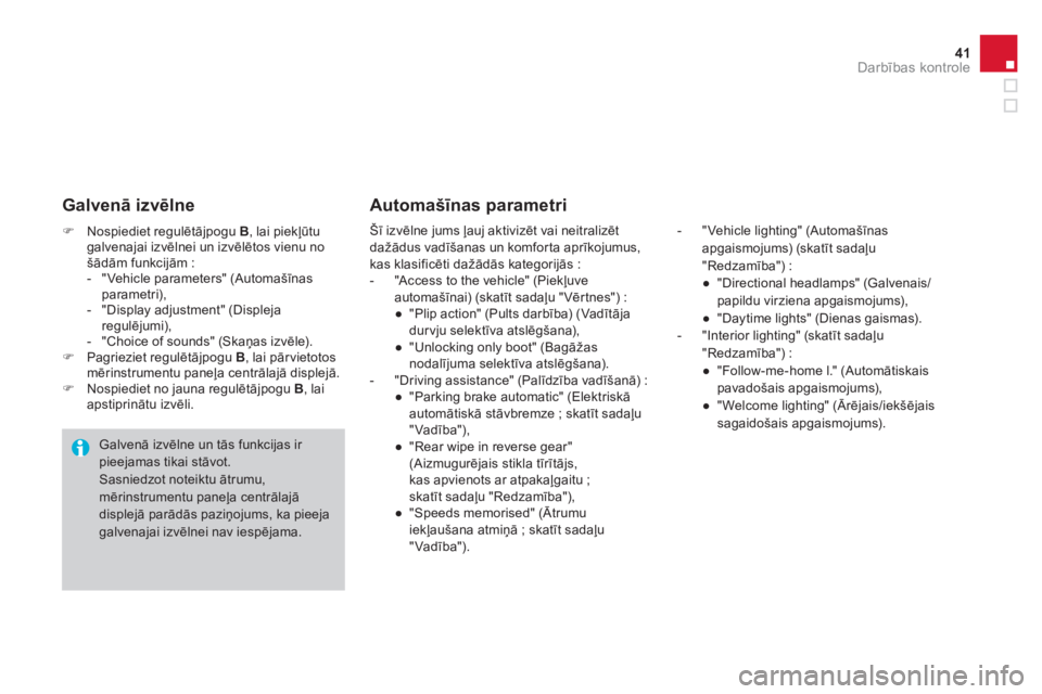 CITROEN DS4 2013  Lietošanas Instrukcija (in Latvian) 41Darbības kontrole
�)Nospiediet regulētājpogu  B, lai piekļūtu galvenajai izvēlnei un izvēlētos vienu nošādām funkcijām :
-  "Vehicle parameters" (Automašīnas parametri), 
-  "Display a