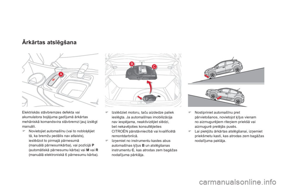 CITROEN DS4 2011  Lietošanas Instrukcija (in Latvian) Elektriskās stāvbremzes defekta vaiakumulatora bojājuma gadījumā ārkārtasmehāniskā komandsvira stāvbremzi ļauj izslēgt manuāli. �)Novietojiet automašīnu (vai to nobloķējiet
tā, ka br