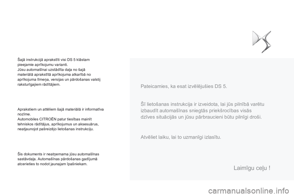 CITROEN DS5 2015  Lietošanas Instrukcija (in Latvian) DS5_lv_Chap00a_sommaire_ed01-2015
Šī lietošanas instrukcija ir izveidota, lai jūs pilnībā varētu 
izbaudīt automašīnas sniegtās priekšrocības visās 
dzīves situācijās un jūsu pārbra