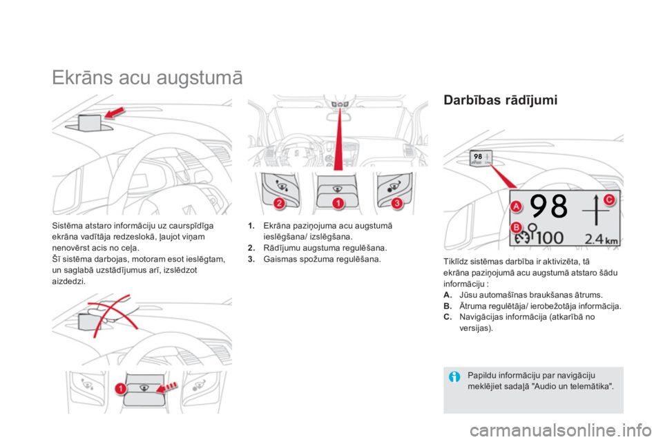 CITROEN DS5 2013  Lietošanas Instrukcija (in Latvian)    
 
 
 
 
Ekrāns acu augstumā 
Sistēma atstaro informāciju uz caurspīdīga ekrāna vadītāja redzeslokā, ļaujot viņam nenovērst acis no ceļa. 
Šī sistēma darbojas, motoram esot ieslēg