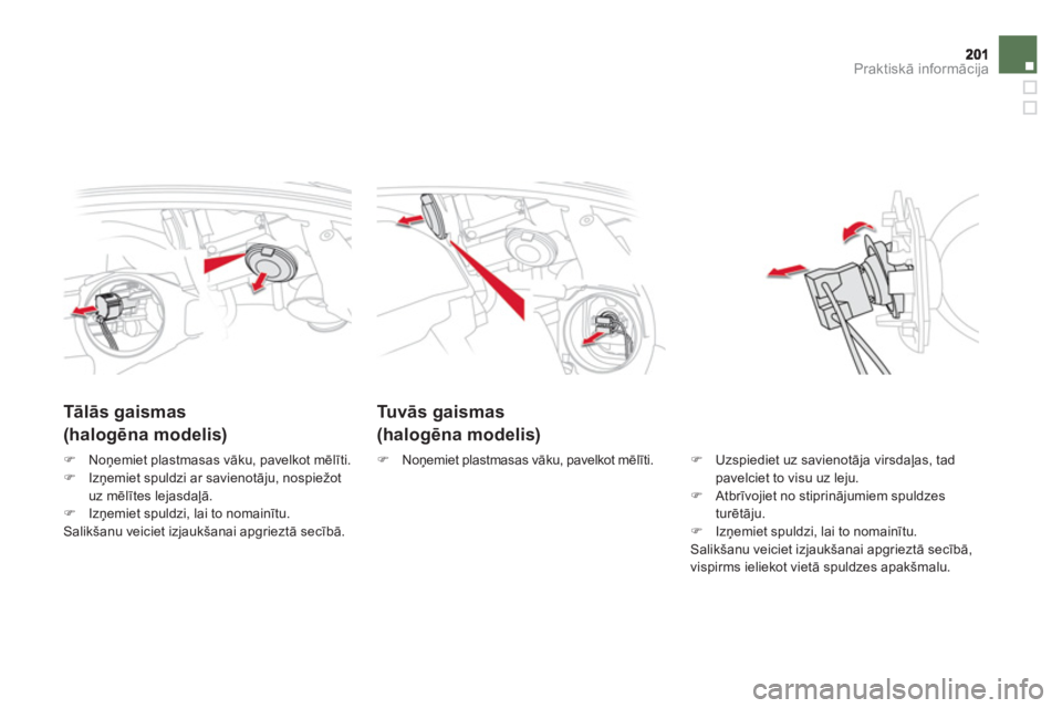 CITROEN DS5 2013  Lietošanas Instrukcija (in Latvian) Praktiskā informācija
Tuvās gaismas
(halogēna modelis)
 
 
 
 
 
 
 
Tālās gaismas  
(halogēna modelis) 
�) 
  Uzspiediet uz savienotāja virsdaļas, tad pavelciet to visu uz leju. �) 
 Atbrīv