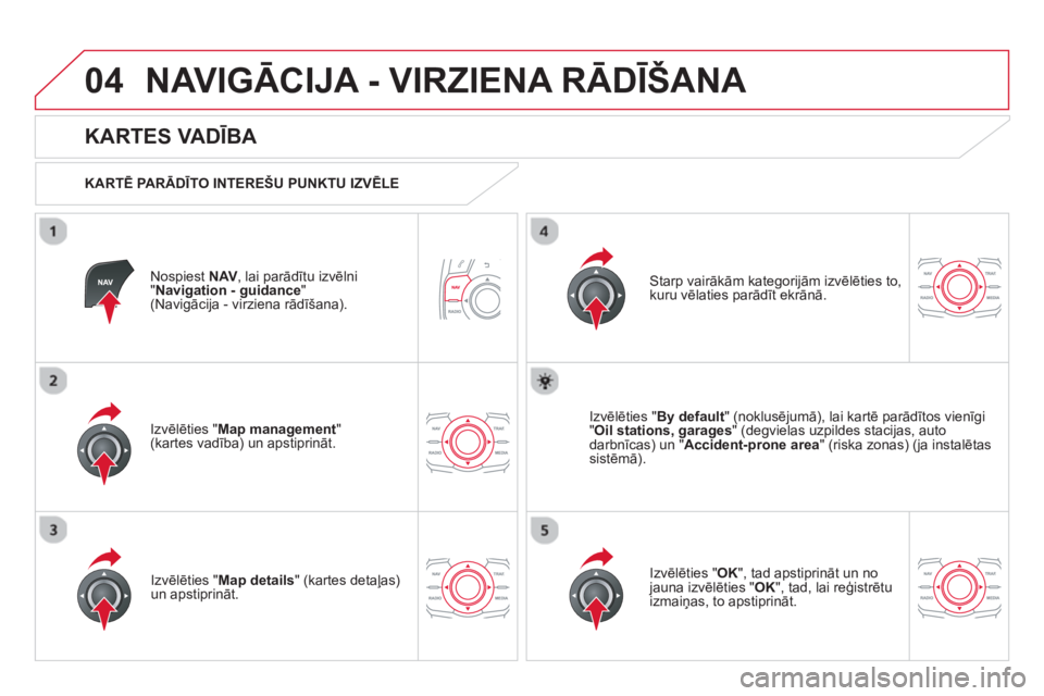 CITROEN DS5 2013  Lietošanas Instrukcija (in Latvian) 04NAVIGĀCIJA - VIRZIENA RĀDĪŠANA 
Nospiest  NAV, lai parādītu izvēlni "Navigation - guidance"(Navigācija - virziena rādīšana).
 
 
KARTES VADĪBA 
 
 
KARTĒ PA RĀDĪTO INTEREŠU PUNKTU IZ